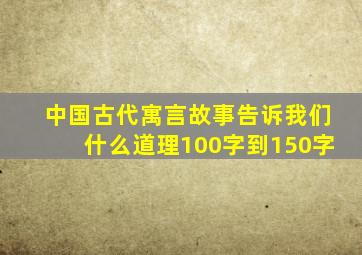 中国古代寓言故事告诉我们什么道理100字到150字