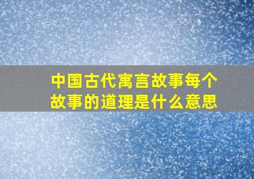 中国古代寓言故事每个故事的道理是什么意思