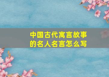 中国古代寓言故事的名人名言怎么写