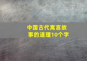 中国古代寓言故事的道理10个字