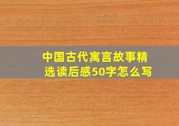 中国古代寓言故事精选读后感50字怎么写