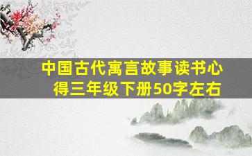 中国古代寓言故事读书心得三年级下册50字左右