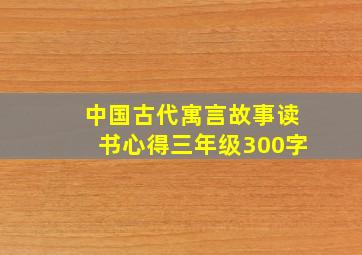 中国古代寓言故事读书心得三年级300字