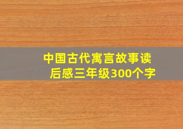 中国古代寓言故事读后感三年级300个字