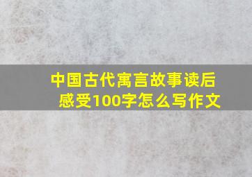 中国古代寓言故事读后感受100字怎么写作文