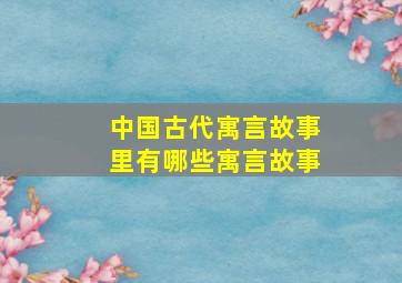 中国古代寓言故事里有哪些寓言故事