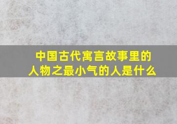 中国古代寓言故事里的人物之最小气的人是什么