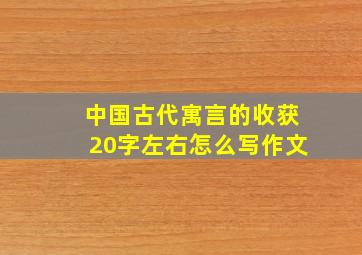 中国古代寓言的收获20字左右怎么写作文