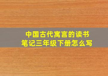 中国古代寓言的读书笔记三年级下册怎么写