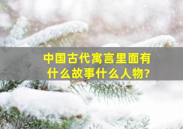 中国古代寓言里面有什么故事什么人物?