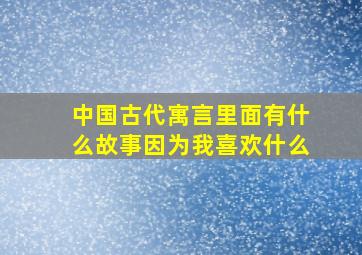 中国古代寓言里面有什么故事因为我喜欢什么