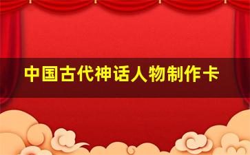 中国古代神话人物制作卡