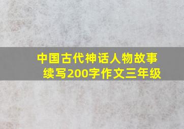 中国古代神话人物故事续写200字作文三年级