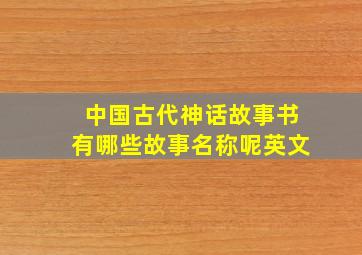 中国古代神话故事书有哪些故事名称呢英文