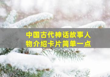 中国古代神话故事人物介绍卡片简单一点