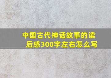 中国古代神话故事的读后感300字左右怎么写