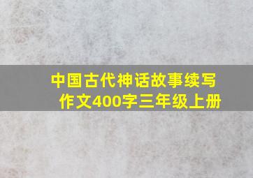 中国古代神话故事续写作文400字三年级上册