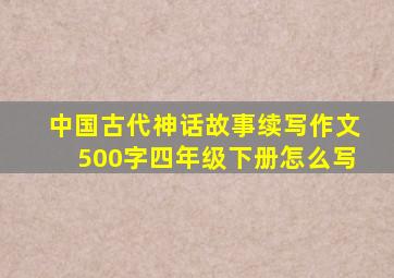 中国古代神话故事续写作文500字四年级下册怎么写