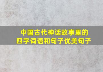 中国古代神话故事里的四字词语和句子优美句子