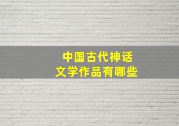 中国古代神话文学作品有哪些