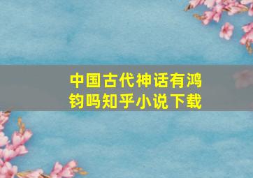 中国古代神话有鸿钧吗知乎小说下载