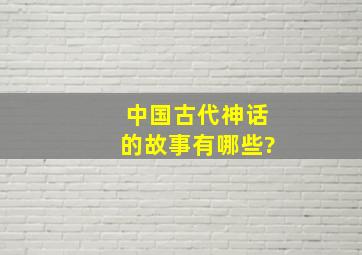 中国古代神话的故事有哪些?