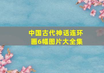 中国古代神话连环画6幅图片大全集