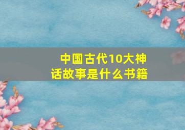 中国古代10大神话故事是什么书籍