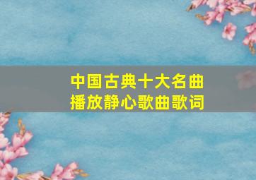 中国古典十大名曲播放静心歌曲歌词