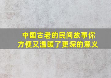 中国古老的民间故事你方便又温暖了更深的意义