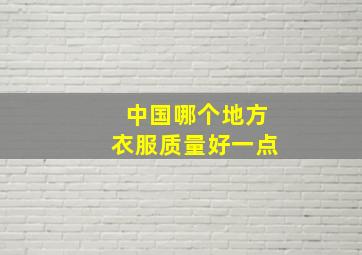 中国哪个地方衣服质量好一点