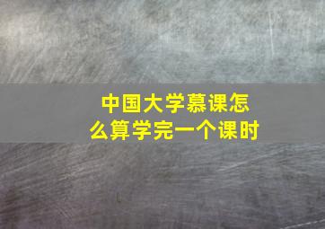 中国大学慕课怎么算学完一个课时