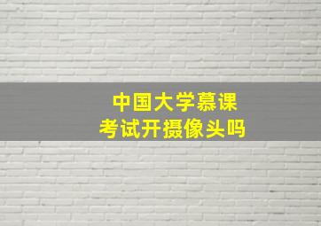 中国大学慕课考试开摄像头吗