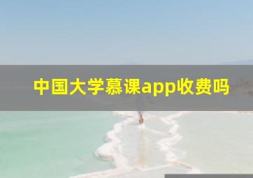 中国大学慕课app收费吗