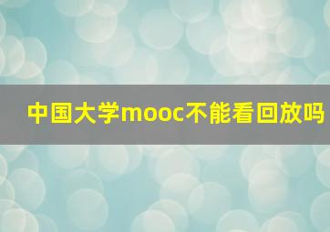 中国大学mooc不能看回放吗