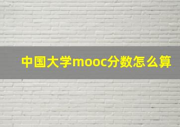 中国大学mooc分数怎么算