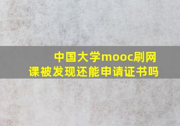 中国大学mooc刷网课被发现还能申请证书吗