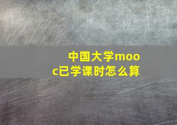 中国大学mooc已学课时怎么算