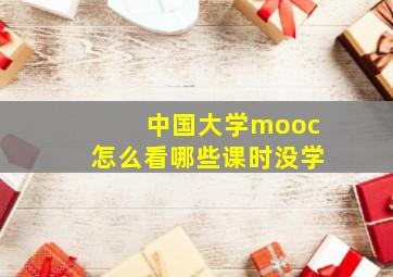 中国大学mooc怎么看哪些课时没学