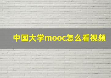 中国大学mooc怎么看视频