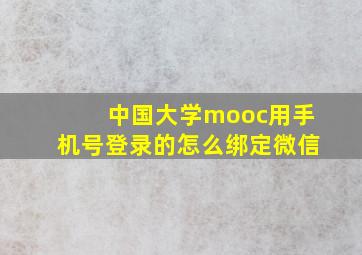 中国大学mooc用手机号登录的怎么绑定微信