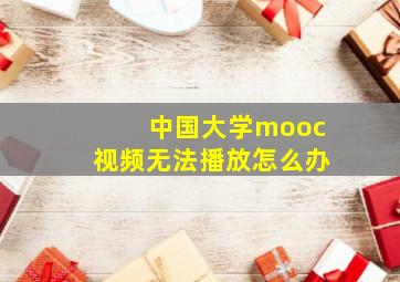 中国大学mooc视频无法播放怎么办