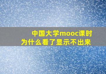 中国大学mooc课时为什么看了显示不出来