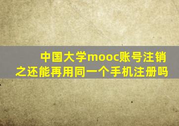 中国大学mooc账号注销之还能再用同一个手机注册吗