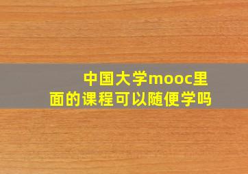 中国大学mooc里面的课程可以随便学吗