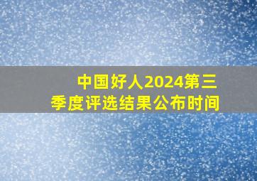 中国好人2024第三季度评选结果公布时间