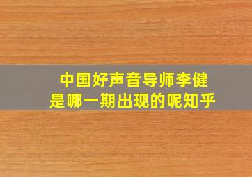 中国好声音导师李健是哪一期出现的呢知乎