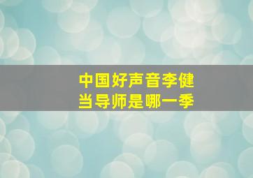 中国好声音李健当导师是哪一季