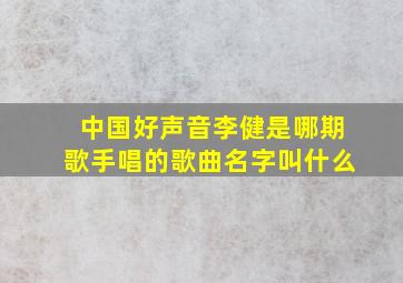 中国好声音李健是哪期歌手唱的歌曲名字叫什么