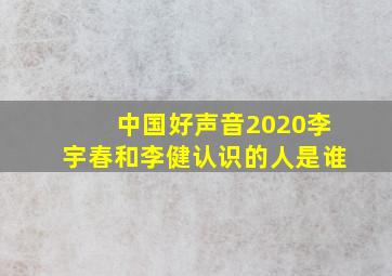 中国好声音2020李宇春和李健认识的人是谁